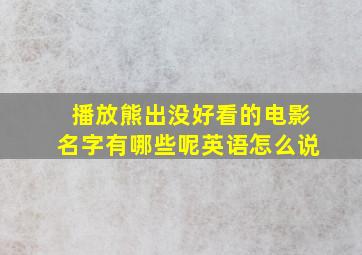 播放熊出没好看的电影名字有哪些呢英语怎么说