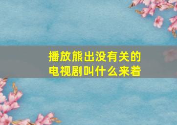 播放熊出没有关的电视剧叫什么来着