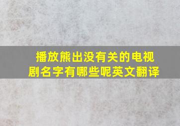 播放熊出没有关的电视剧名字有哪些呢英文翻译