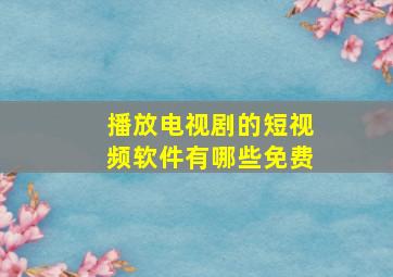 播放电视剧的短视频软件有哪些免费