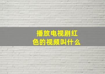 播放电视剧红色的视频叫什么