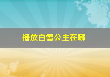 播放白雪公主在哪