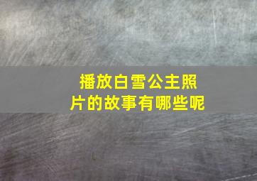 播放白雪公主照片的故事有哪些呢