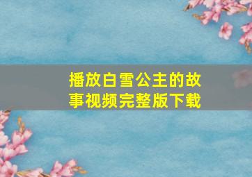 播放白雪公主的故事视频完整版下载