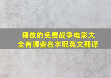 播放的免费战争电影大全有哪些名字呢英文翻译