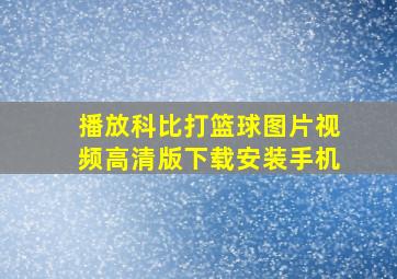 播放科比打篮球图片视频高清版下载安装手机