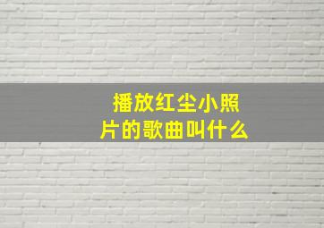 播放红尘小照片的歌曲叫什么