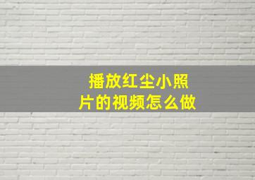 播放红尘小照片的视频怎么做