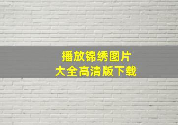 播放锦绣图片大全高清版下载