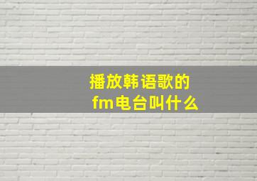 播放韩语歌的fm电台叫什么