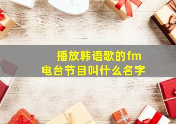 播放韩语歌的fm电台节目叫什么名字