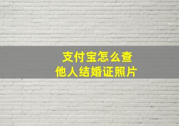 支付宝怎么查他人结婚证照片