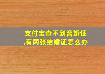 支付宝查不到离婚证,有两张结婚证怎么办