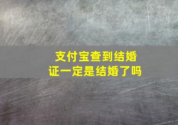 支付宝查到结婚证一定是结婚了吗