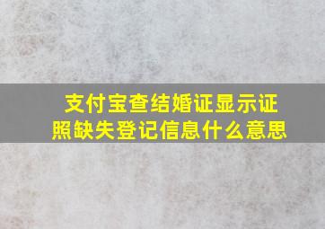 支付宝查结婚证显示证照缺失登记信息什么意思