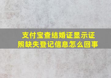 支付宝查结婚证显示证照缺失登记信息怎么回事