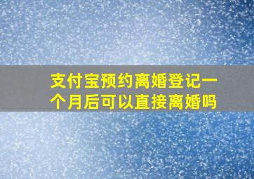 支付宝预约离婚登记一个月后可以直接离婚吗