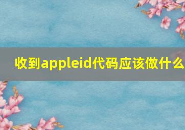 收到appleid代码应该做什么