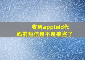 收到appleid代码的短信是不是被盗了