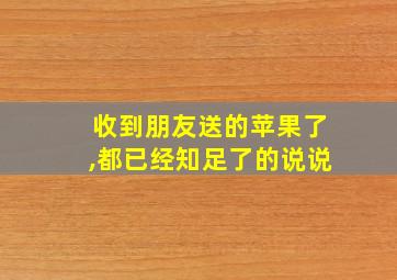 收到朋友送的苹果了,都已经知足了的说说