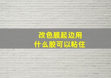 改色膜起边用什么胶可以粘住