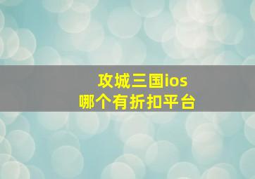 攻城三国ios哪个有折扣平台