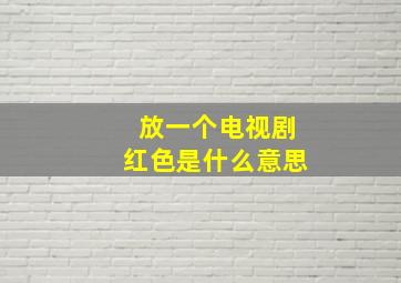 放一个电视剧红色是什么意思