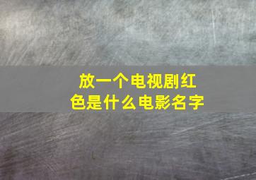 放一个电视剧红色是什么电影名字