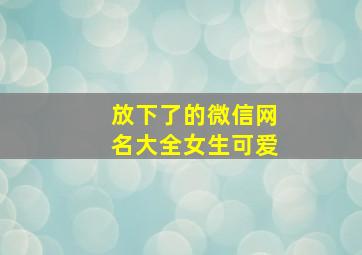 放下了的微信网名大全女生可爱