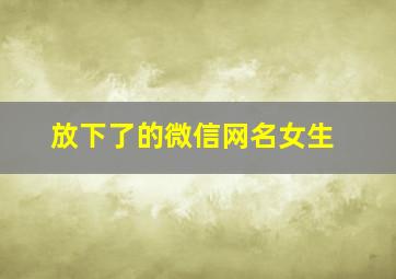 放下了的微信网名女生