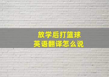 放学后打篮球英语翻译怎么说