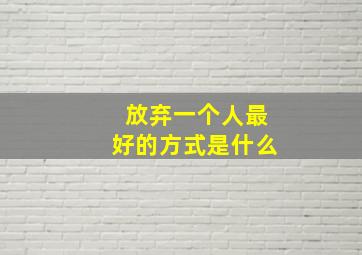 放弃一个人最好的方式是什么