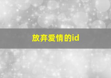 放弃爱情的id