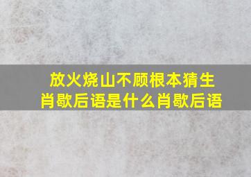 放火烧山不顾根本猜生肖歇后语是什么肖歇后语