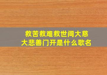 救苦救难救世间大慈大悲善门开是什么歌名