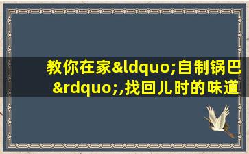 教你在家“自制锅巴”,找回儿时的味道,香脆忘不了