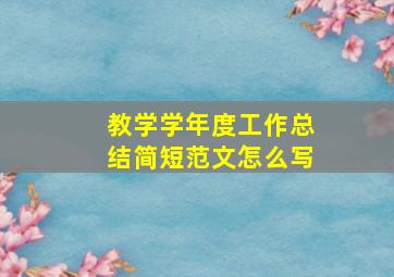 教学学年度工作总结简短范文怎么写