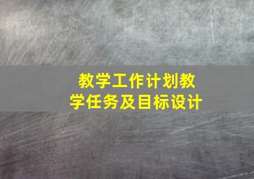 教学工作计划教学任务及目标设计