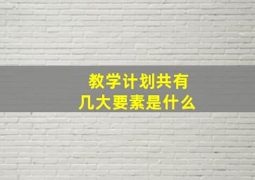 教学计划共有几大要素是什么