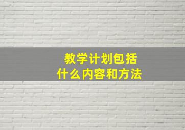 教学计划包括什么内容和方法