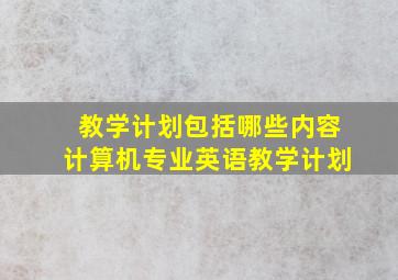 教学计划包括哪些内容计算机专业英语教学计划