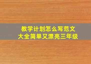 教学计划怎么写范文大全简单又漂亮三年级