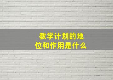 教学计划的地位和作用是什么