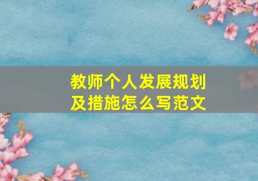 教师个人发展规划及措施怎么写范文