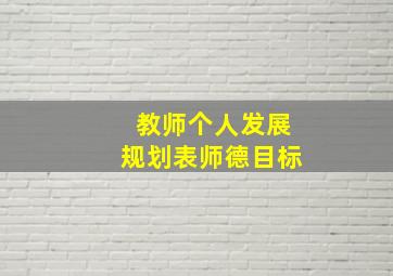 教师个人发展规划表师德目标