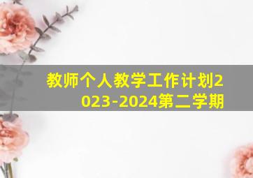 教师个人教学工作计划2023-2024第二学期