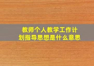 教师个人教学工作计划指导思想是什么意思