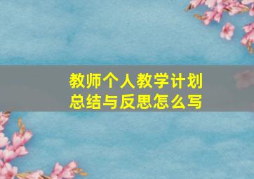 教师个人教学计划总结与反思怎么写