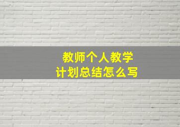 教师个人教学计划总结怎么写