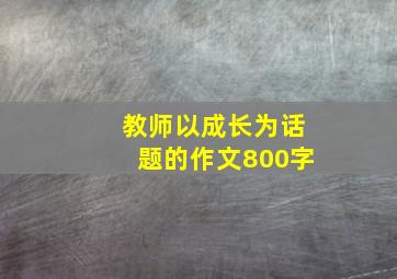 教师以成长为话题的作文800字